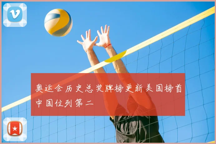 奥运会历史总奖牌榜更新美国榜首中国位列第二