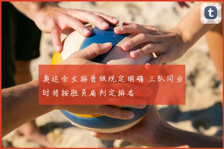 奥运会女排晋级规定明确 三队同分时将按胜负局判定排名