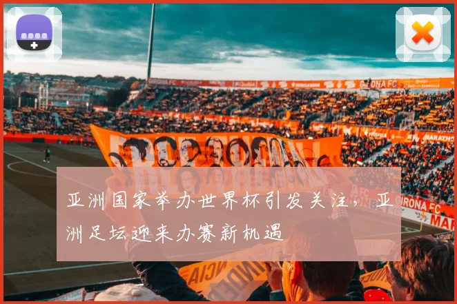 亚洲国家举办世界杯引发关注,亚洲足坛迎来办赛新机遇