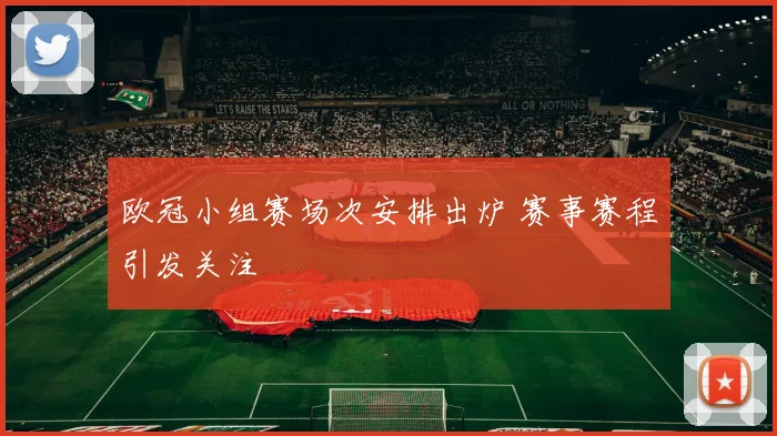 欧冠小组赛场次安排出炉 赛事赛程引发关注