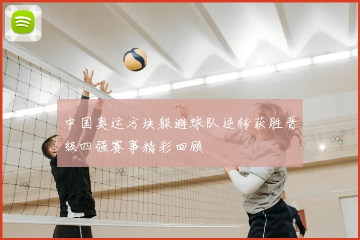 中国奥运方块躲避球队逆转获胜晋级四强赛事精彩回顾