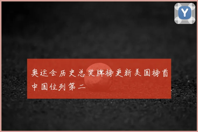 奥运会历史总奖牌榜更新美国榜首中国位列第二