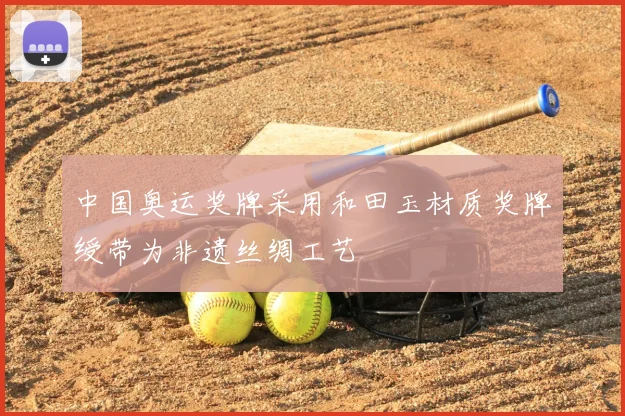 中国奥运奖牌采用和田玉材质奖牌绶带为非遗丝绸工艺