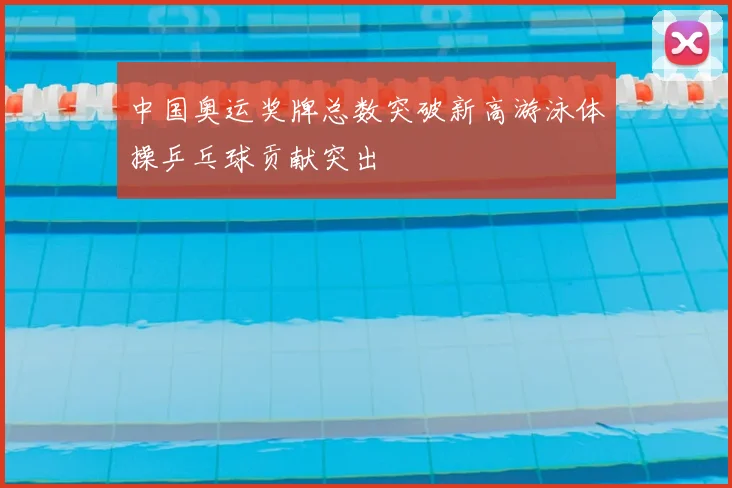 中国奥运奖牌总数突破新高游泳体操乒乓球贡献突出