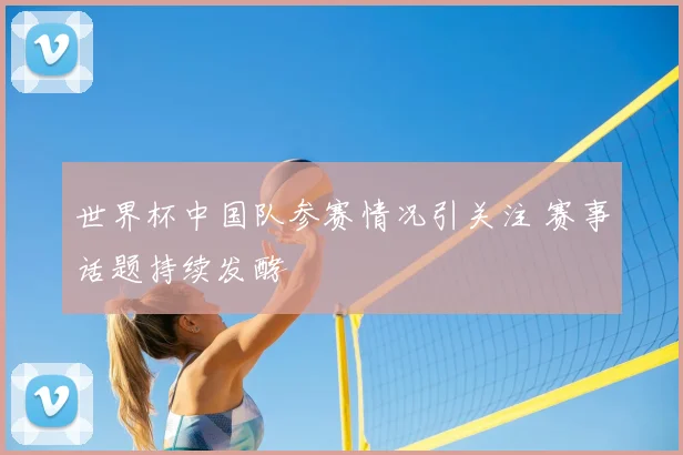 世界杯中国队参赛情况引关注 赛事话题持续发酵