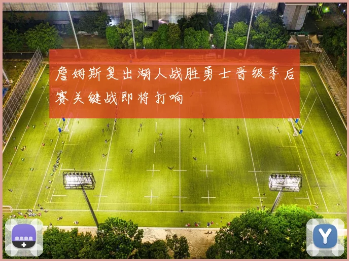 詹姆斯复出湖人战胜勇士晋级季后赛关键战即将打响