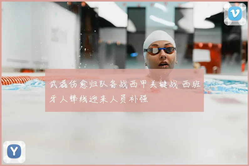 武磊伤愈归队备战西甲关键战 西班牙人锋线迎来人员补强