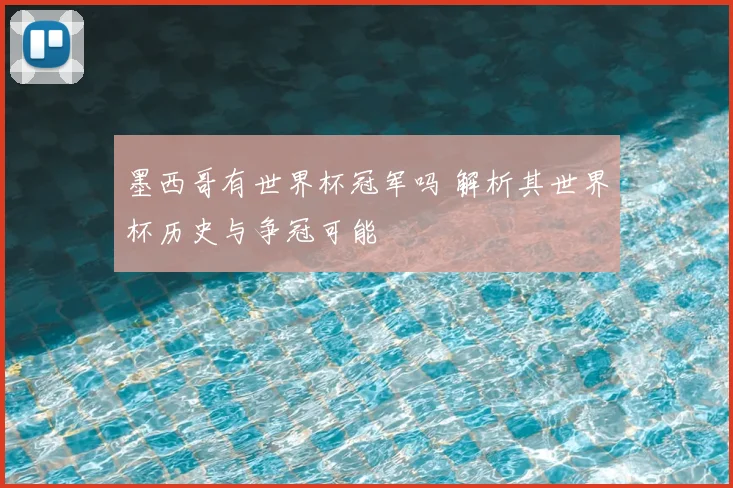 墨西哥有世界杯冠军吗 解析其世界杯历史与争冠可能