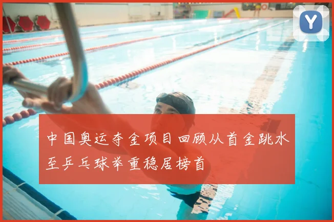 中国奥运夺金项目回顾从首金跳水至乒乓球举重稳居榜首