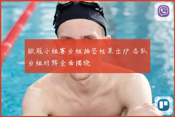 欧冠小组赛分组抽签结果出炉 各队分组对阵全面揭晓