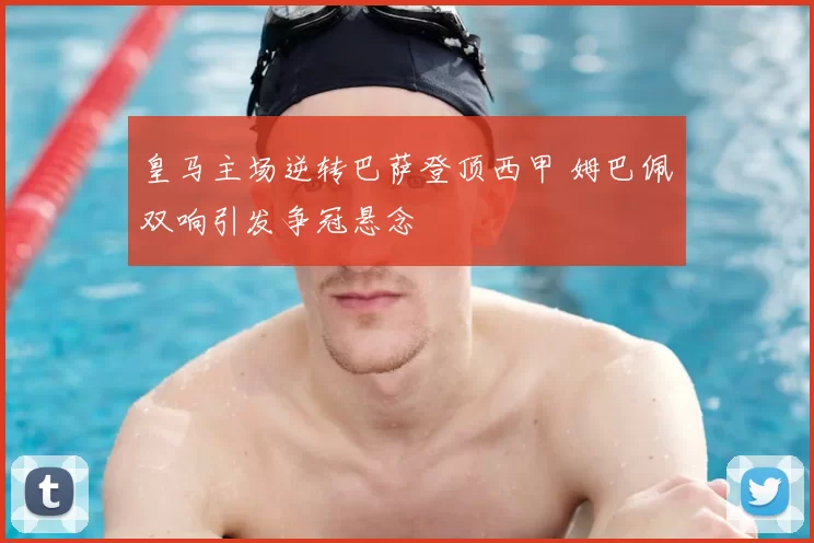 皇马主场逆转巴萨登顶西甲 姆巴佩双响引发争冠悬念