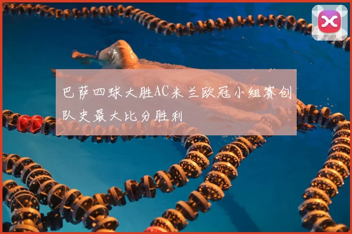 巴萨四球大胜AC米兰欧冠小组赛创队史最大比分胜利