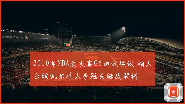 2010年NBA总决赛G6回放热议 湖人击败凯尔特人夺冠关键战解析