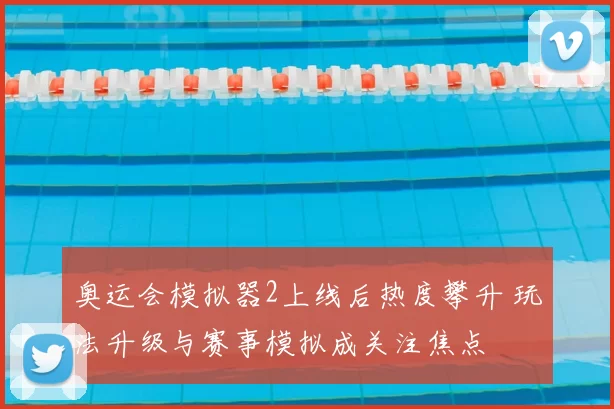 奥运会模拟器2上线后热度攀升 玩法升级与赛事模拟成关注焦点
