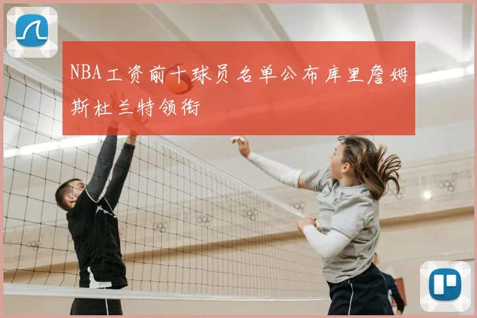 NBA工资前十球员名单公布库里詹姆斯杜兰特领衔