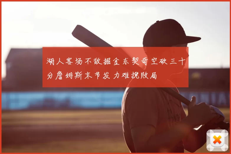 湖人客场不敌掘金东契奇空砍三十分詹姆斯末节发力难挽败局