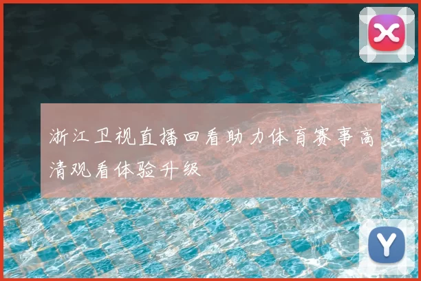 浙江卫视直播回看助力体育赛事高清观看体验升级