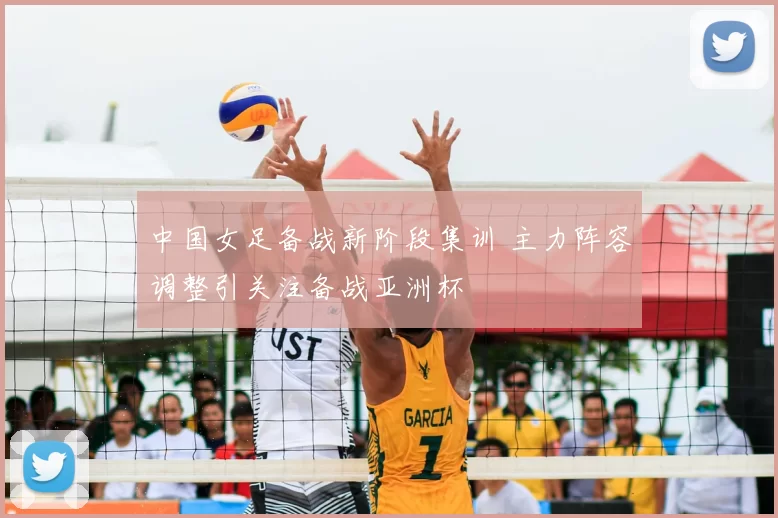 中国女足备战新阶段集训 主力阵容调整引关注备战亚洲杯