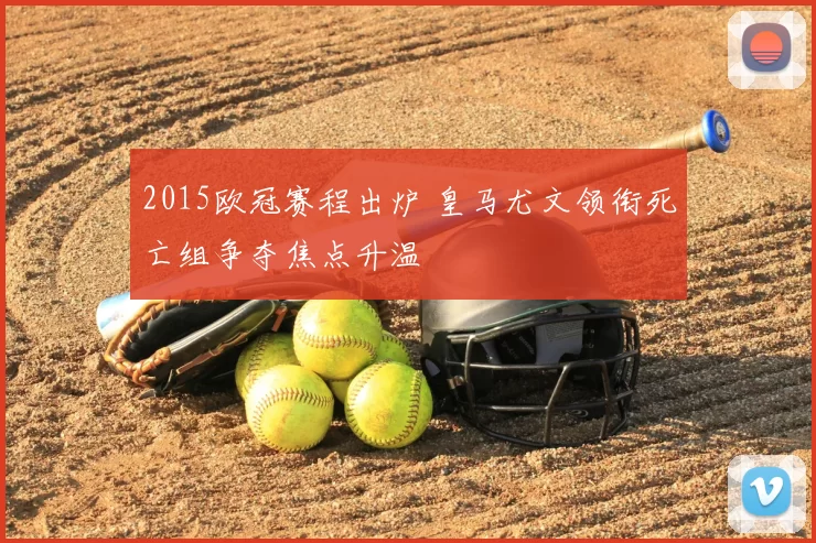 2015欧冠赛程出炉 皇马尤文领衔死亡组争夺焦点升温