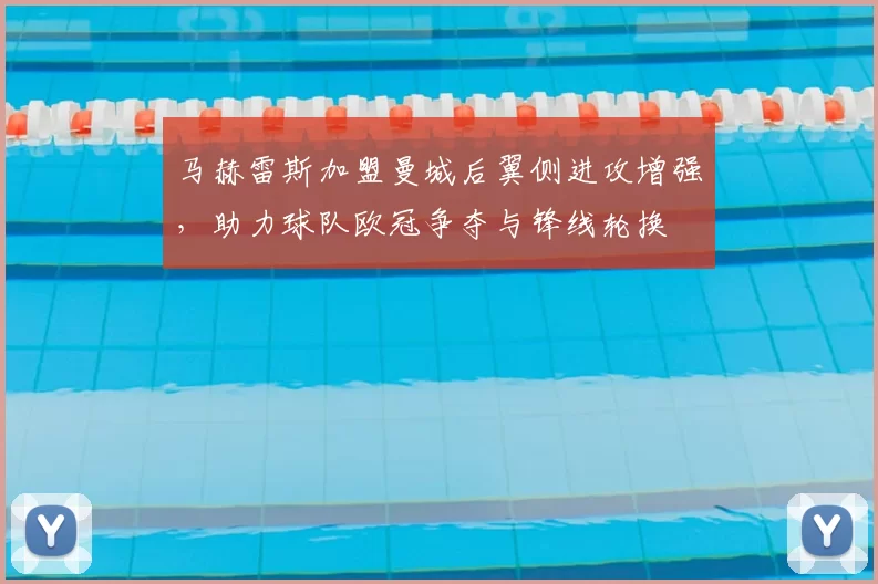 马赫雷斯加盟曼城后翼侧进攻增强，助力球队欧冠争夺与锋线轮换