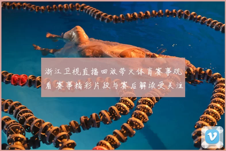 浙江卫视直播回放带火体育赛事观看 赛事精彩片段与赛后解读受关注
