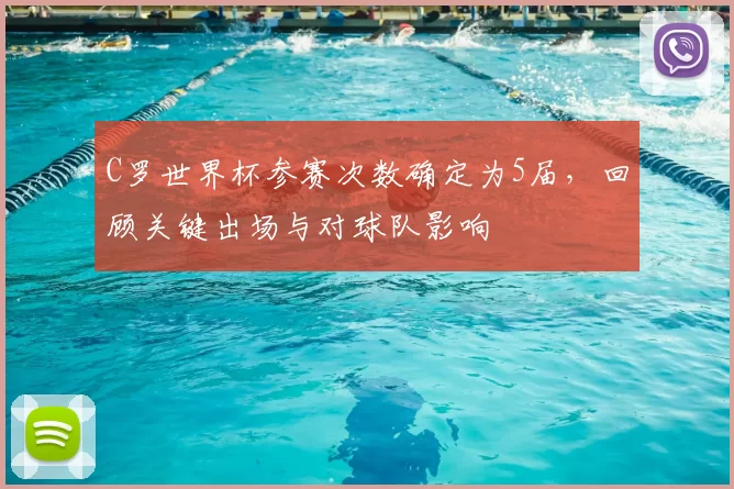 C罗世界杯参赛次数确定为5届,回顾关键出场与对球队影响