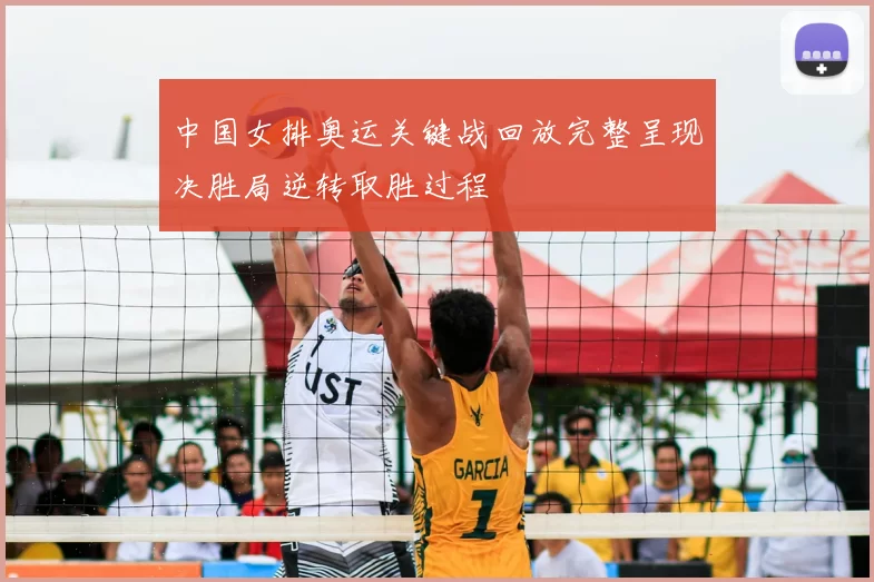 中国女排奥运关键战回放完整呈现决胜局逆转取胜过程