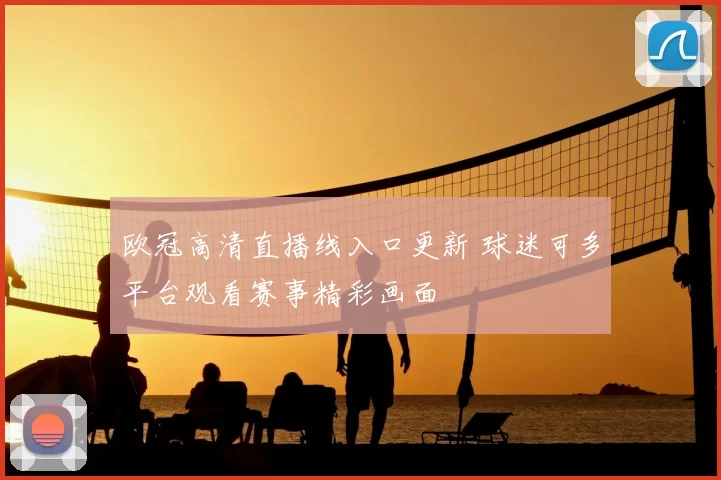 欧冠高清直播线入口更新 球迷可多平台观看赛事精彩画面