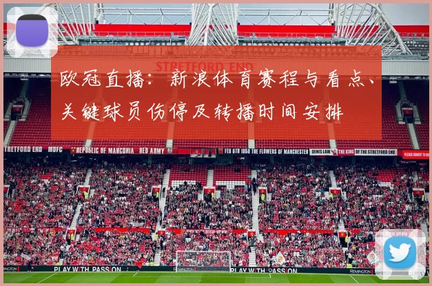 欧冠直播:新浪体育赛程与看点、关键球员伤停及转播时间安排