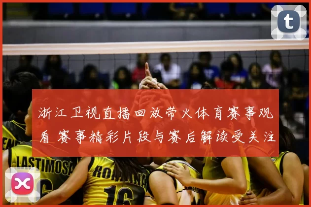 浙江卫视直播回放带火体育赛事观看 赛事精彩片段与赛后解读受关注