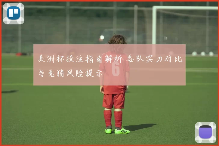 美洲杯投注指南解析 各队实力对比与竞猜风险提示