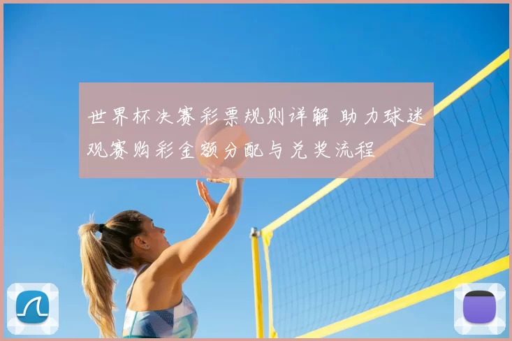 世界杯决赛彩票规则详解 助力球迷观赛购彩金额分配与兑奖流程