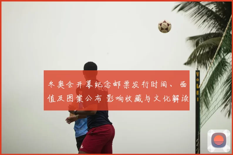 冬奥会开幕纪念邮票发行时间、面值及图案公布 影响收藏与文化解读