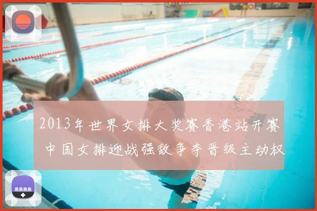 2013年世界女排大奖赛香港站开赛 中国女排迎战强敌争夺晋级主动权