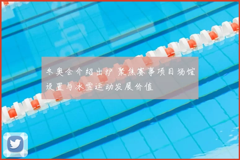 冬奥会介绍出炉 聚焦赛事项目场馆设置与冰雪运动发展价值