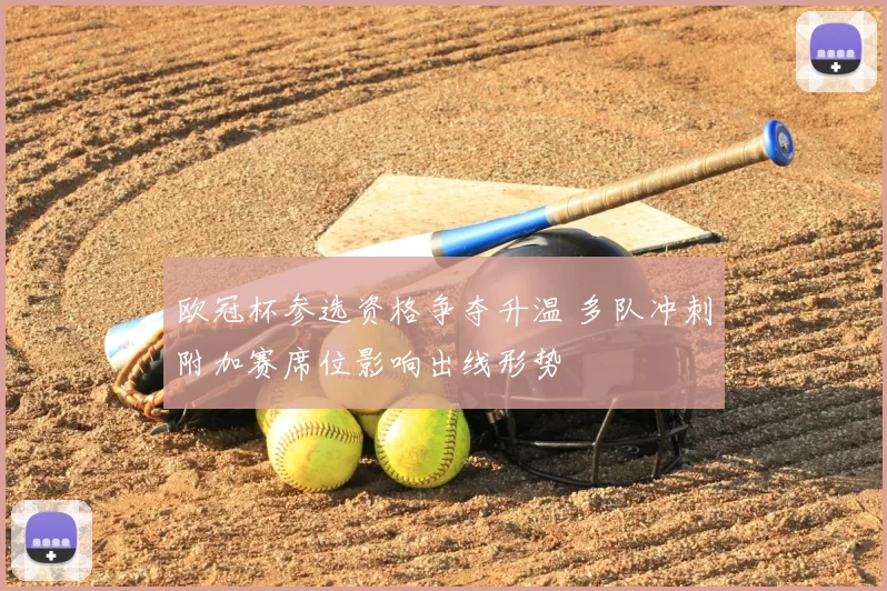 欧冠杯参选资格争夺升温 多队冲刺附加赛席位影响出线形势