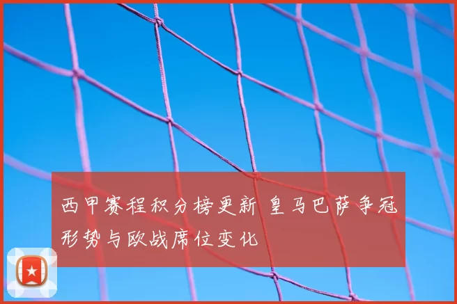 西甲赛程积分榜更新 皇马巴萨争冠形势与欧战席位变化