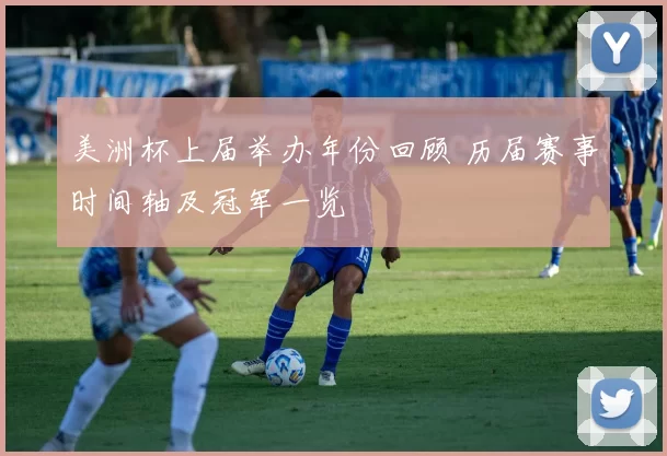 美洲杯上届举办年份回顾 历届赛事时间轴及冠军一览