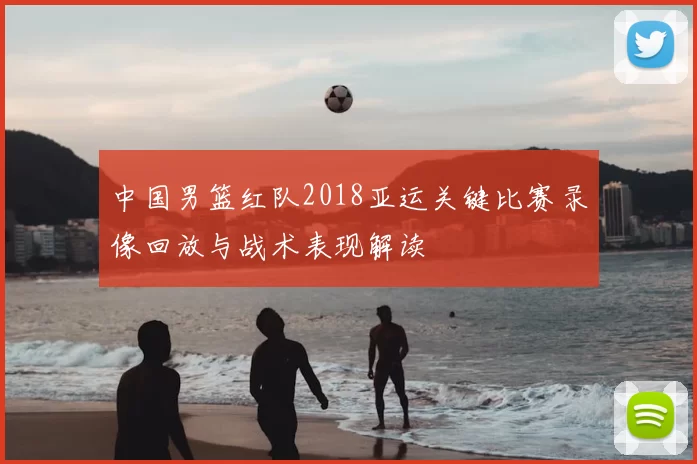 中国男篮红队2018亚运关键比赛录像回放与战术表现解读