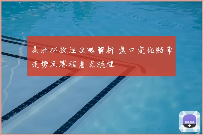 美洲杯投注攻略解析 盘口变化赔率走势及赛程看点梳理