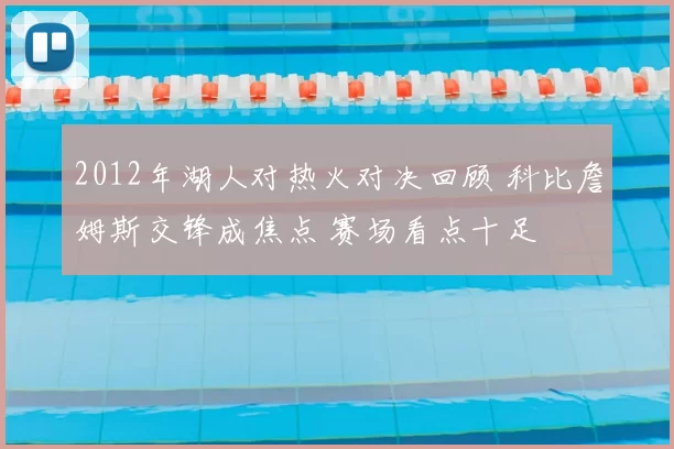 2012年湖人对热火对决回顾 科比詹姆斯交锋成焦点 赛场看点十足