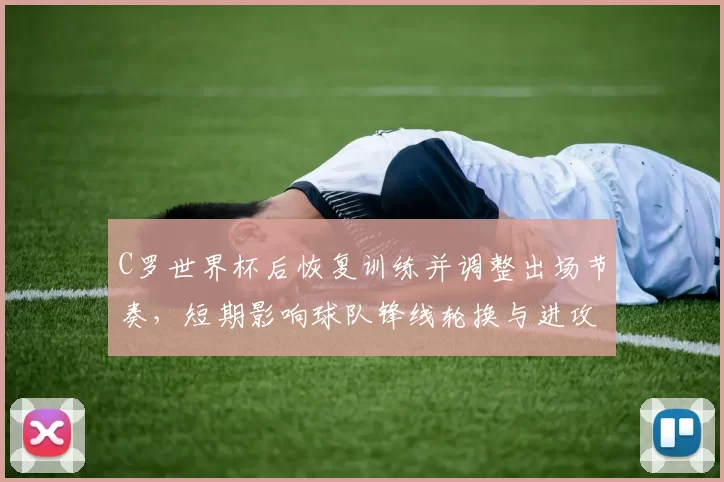 C罗世界杯后恢复训练并调整出场节奏，短期影响球队锋线轮换与进攻表现