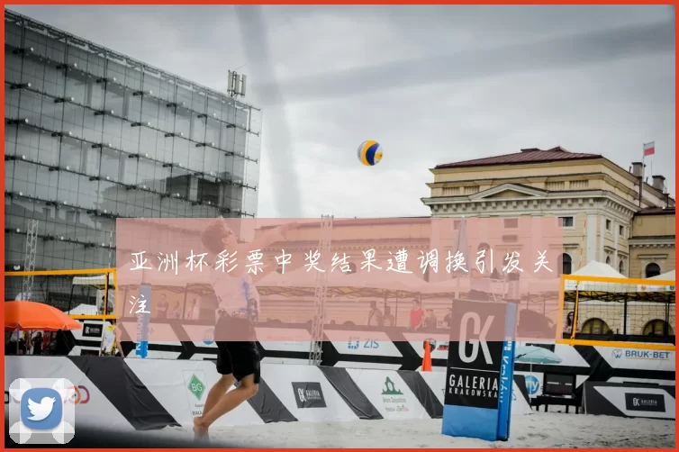 亚洲杯彩票中奖结果遭调换引发关注