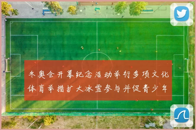 冬奥会开幕纪念活动举行多项文化体育举措扩大冰雪参与并促青少年普及