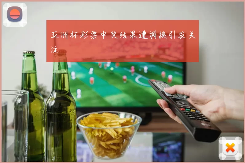 亚洲杯彩票中奖结果遭调换引发关注