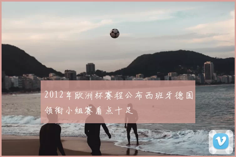 2012年欧洲杯赛程公布西班牙德国领衔小组赛看点十足