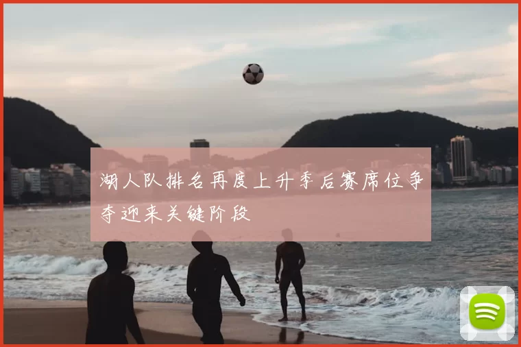 湖人队排名再度上升季后赛席位争夺迎来关键阶段